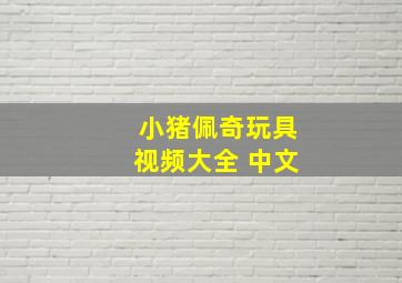 小猪佩奇玩具视频大全 中文